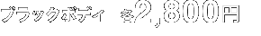 ブラック系ボディ　各2,800円